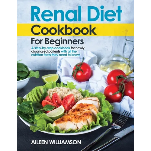 Renal Diet Cookbook for Beginners: A step-by-step recipe book for newly diagnosed patients with all the nutrition facts they need to know. - Paperback