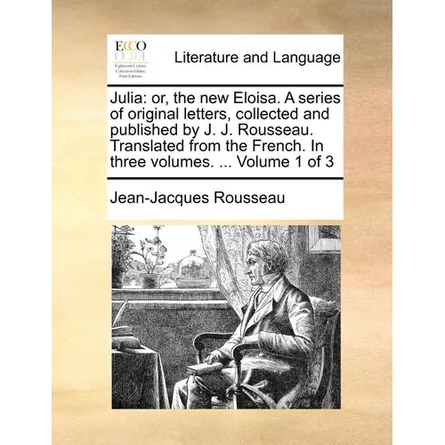 Julia: Or, the New Eloisa. a Series of Original Letters, Collected and Published by J. J. Rousseau. Translated from the Frenc - Paperback
