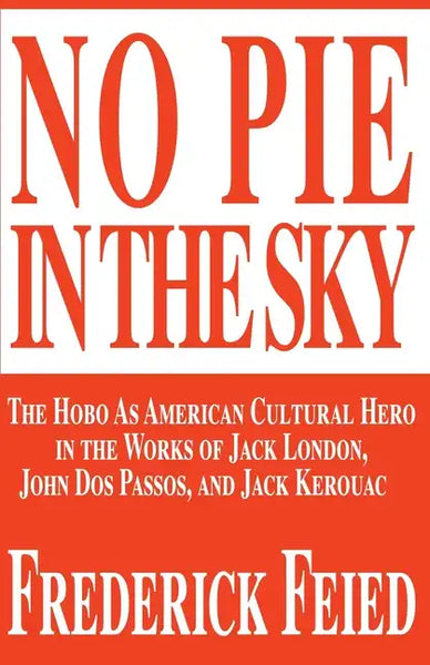 No Pie in the Sky: The Hobo as American Cultural Hero in the Works of Jack London, John DOS Passos, and Jack Kerouac - Paperback