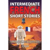 Intermediate French Short Stories: 10 Amazing Short Tales to Learn French & Quickly Grow Your Vocabulary the Fun Way! - Paperback