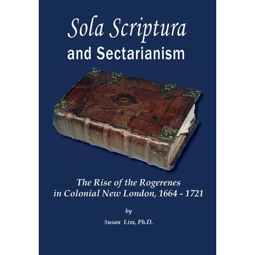 Sola Scriptura and Sectarianism: The Rise of the Rogerenes in Colonial New London, 1664-1721 - Hardcover
