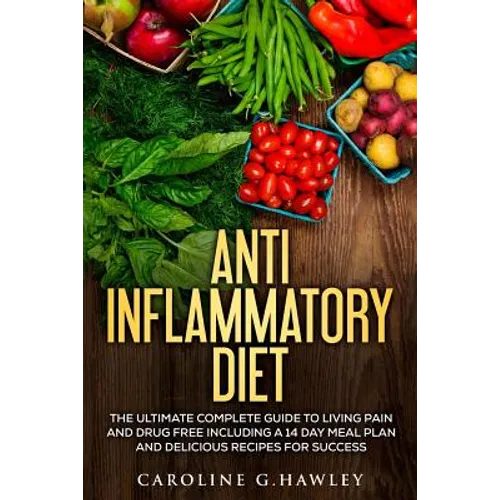 Anti Inflammatory Diet: The Ultimate Complete Guide to Living Pain and Drug Free including a 14 day meal plan and delicious recipes for succes - Paperback
