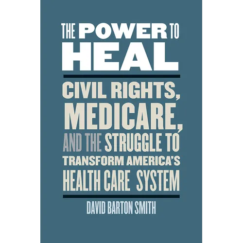 The Power to Heal: Civil Rights, Medicare, and the Struggle to Transform America's Health Care System - Hardcover