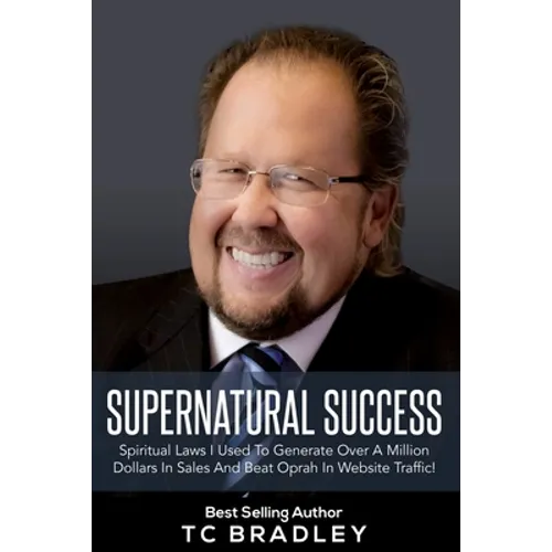 Supernatural Success: Spiritual Laws I Used To Generate Over a Million Dollars In Sales And Beat Oprah In Website Traffic - Paperback
