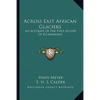 Across East African Glaciers: An Account Of The First Ascent Of Kilimanjaro - Paperback