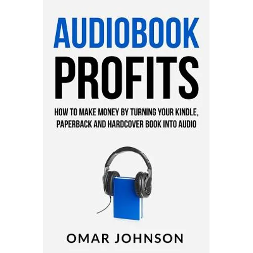 Audiobook Profits: How To Make Money By Turning Your Kindle, Paperback and Hardcover Book Into Audio - Paperback