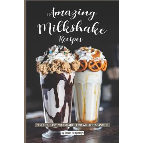Amazing Milkshake Recipes: Perfect, Easy Milkshakes for All the Seasons - Paperback