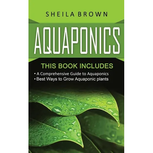 Aquaponics: A Comprehensive Guide and the Best Ways to Grow Aquaponic Plants - Paperback