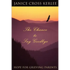 The Chance to Say Goodbye: Hope for Grieving Parents - Paperback