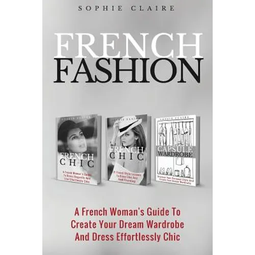 French Fashion: A French Woman's Guide To Create Your Dream Wardrobe And Dress Effortlessly Chic - Paperback