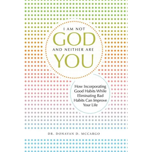 I Am Not God and Neither Are You: How Incorporating Good Habits While Eliminating Bad Habits Can Improve Your Life - Hardcover