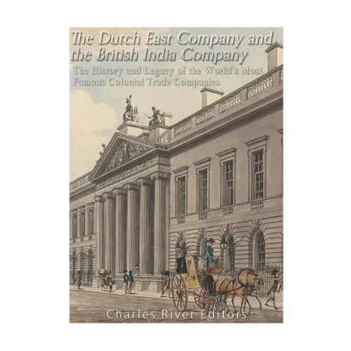 The Dutch East India Company and British East India Company: The History and Legacy of the World's Most Famous Colonial Trade Companies - Paperback