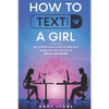 How to Text a Girl: The Ultimate Guide to Pick up Girls with Icebreaker Lines and Get the Date of your Dreams - Paperback