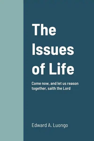 The Issues of Life: Come now, and let us reason together, saith the Lord - Paperback