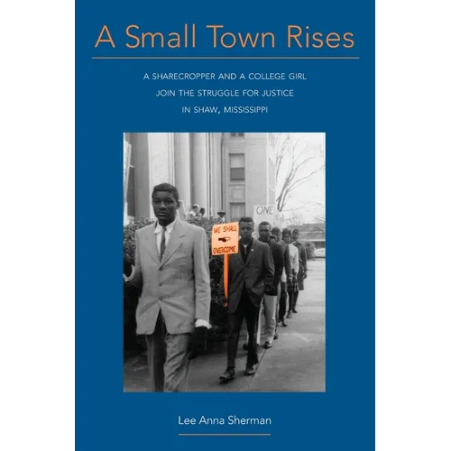 A Small Town Rises: A Sharecropper and a College Girl Join the Struggle for Justice in Shaw, Mississippi - Paperback