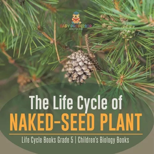 The Life Cycle of Naked-Seed Plant Life Cycle Books Grade 5 Children's Biology Books - Paperback