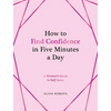 How to Find Confidence in Five Minutes a Day: A Woman's Guide to Self-Love - Hardcover