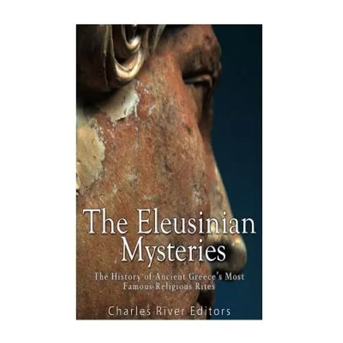The Eleusinian Mysteries: The History of Ancient Greece's Most Famous Religious Rites - Paperback