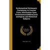 Ecclesiastical Dictionary; Containing, in Concise Form, Information Upon Ecclesiastical, Biblical, archaeological, and Historical Subjects - Hardcover