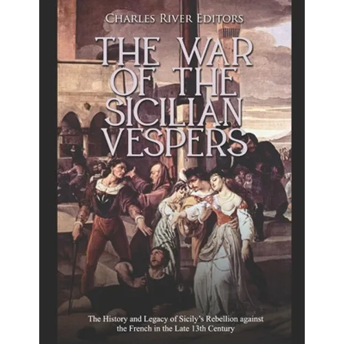 The War of the Sicilian Vespers: The History and Legacy of Sicily's Rebellion against the French in the Late 13th Century - Paperback