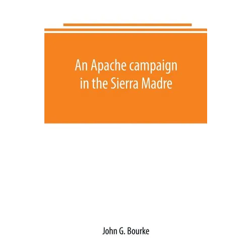 An Apache campaign in the Sierra Madre: an account of the expedition in pursuit of the hostile Chiricahua Apaches in the spring of 1883 - Paperback