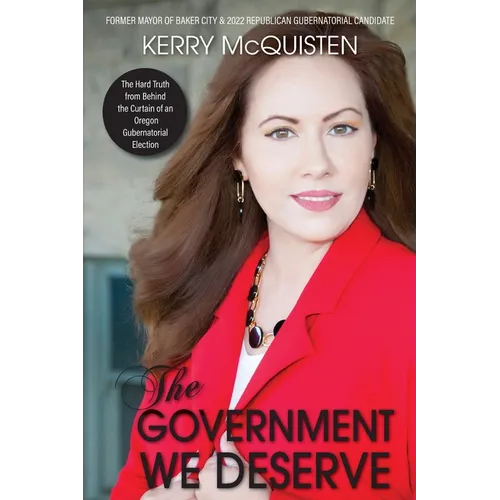 The Government We Deserve: The Hard Truth from Behind the Curtain of an Oregon Gubernatorial Election - Paperback