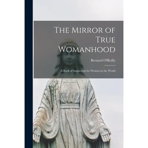 The Mirror of True Womanhood: a Book of Instruction for Women in the World - Paperback