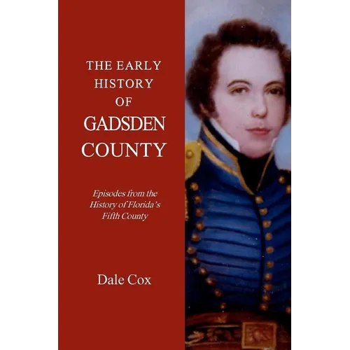 The Early History Of Gadsden County: Episodes From The History Of Florida's Fifth County - Paperback