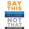 Say This, Not That: How to Master 7 Dreaded Conversations As a Leader in the Modern Workplace - Paperback