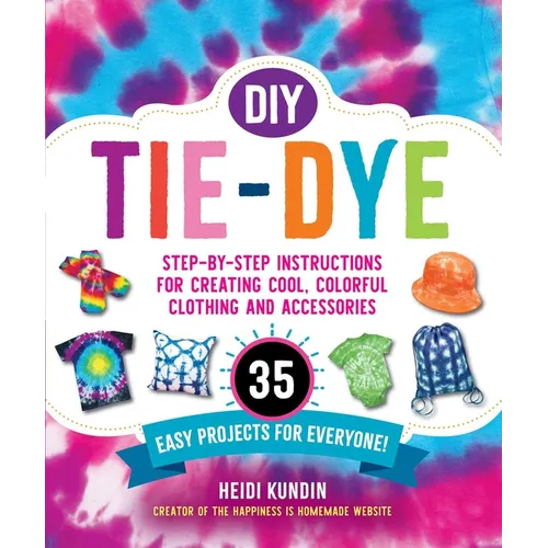 DIY Tie-Dye: Step-By-Step Instructions for Creating Cool, Colorful Clothing and Accessories--35 Easy Projects for Everyone! - Paperback