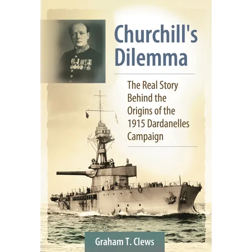 Churchill's Dilemma: The Real Story Behind the Origins of the 1915 Dardanelles Campaign - Hardcover