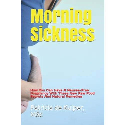 Morning Sickness: How You Can Have a Nausea-Free Pregnancy with These New Raw Food Secrets and Natural Remedies - Paperback
