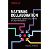 Mastering Collaboration: Make Working Together Less Painful and More Productive - Paperback