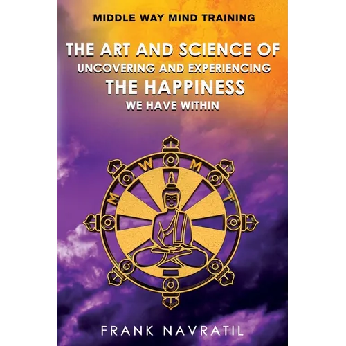 Middle Way Mind Training: The Art and Science of Uncovering and Experiencing the Happiness We have Within - Paperback