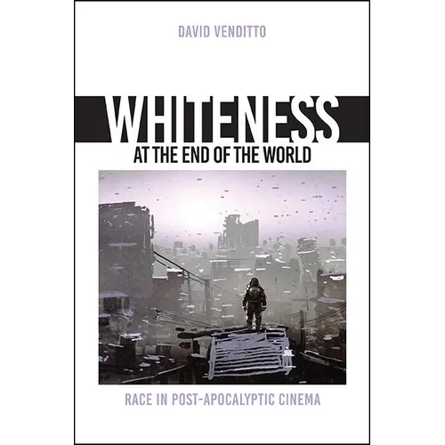 Whiteness at the End of the World: Race in Post-Apocalyptic Cinema - Paperback