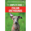 The Complete Guide to Italian Greyhounds: Training, Properly Exercising, Feeding, Socializing, Grooming, and Loving Your New Italian Greyhound Puppy - Paperback