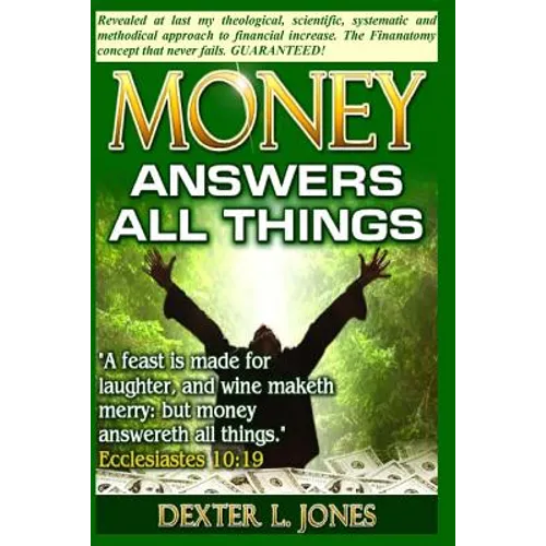 Money Answers All Things: Now revealed my theological, scientific, systematic and methodical approach to financial prosperity. - Paperback