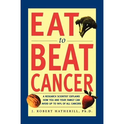 Eat to Beat Cancer: A Research Scientist Explains How You and Your Family Can Avoid Up to 90% of All Cancers - Paperback