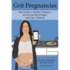Grit Pregnancies: How to Have a Healthy Pregnancy and Normal Blood Sugars with Type 1 Diabetes - Paperback