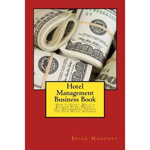 Hotel Management Business Book: How to Start, Write a Business Plan, Market, Get Government Grants for Your Hotel Business - Paperback