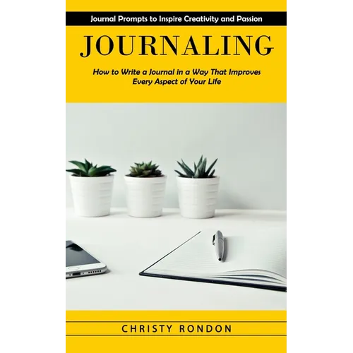 Journaling: Journal Prompts to Inspire Creativity and Passion (How to Write a Journal in a Way That Improves Every Aspect of Your Life) - Paperback