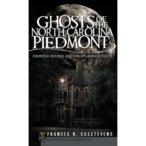 Ghosts of the North Carolina Piedmont: Haunted Houses and Unexplained Events - Hardcover
