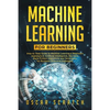 Machine Learning for Beginners: Step-by-Step Guide to Machine Learning, a Beginners Approach to Artificial Intelligence, Big Data, Basic Python Algori - Paperback