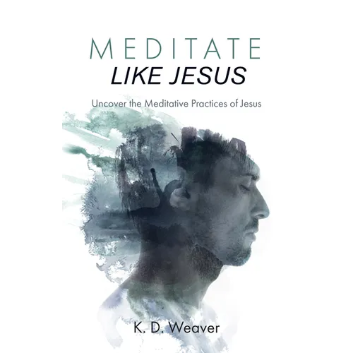 Meditate Like Jesus: Uncover the Meditative Practices of Jesus - Hardcover
