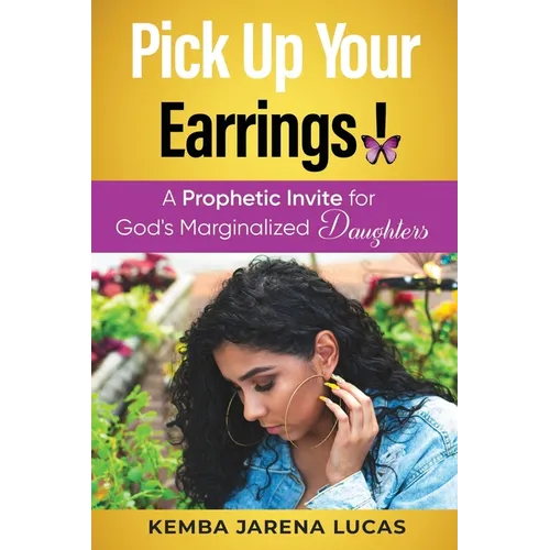 Pick Up Your Earrings!: A Prophetic Invite for God's Marginalized Daughters - Paperback