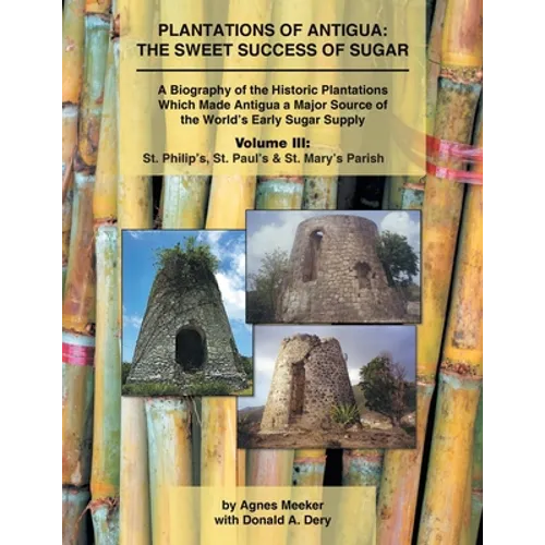 Plantations of Antigua: the Sweet Success of Sugar (Volume 3): A Biography of the Historic Plantations Which Made Antigua a Major Source of th - Paperback