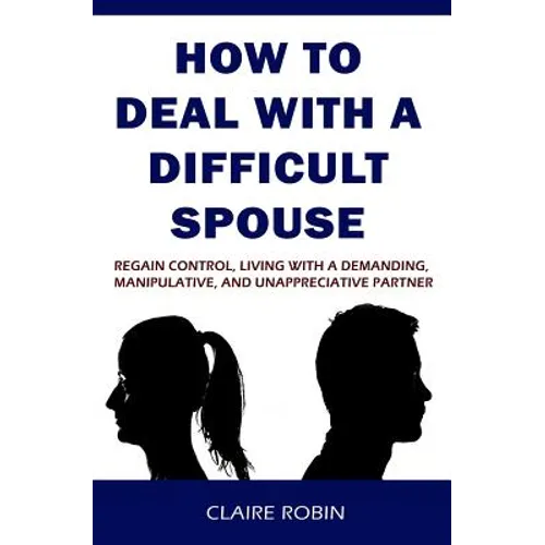 How to Deal with a Difficult Spouse: Regain Control, Living with a Demanding, Manipulative, and Unappreciative Partner - Paperback