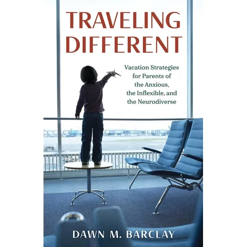 Traveling Different: Vacation Strategies for Parents of the Anxious, the Inflexible, and the Neurodiverse - Paperback