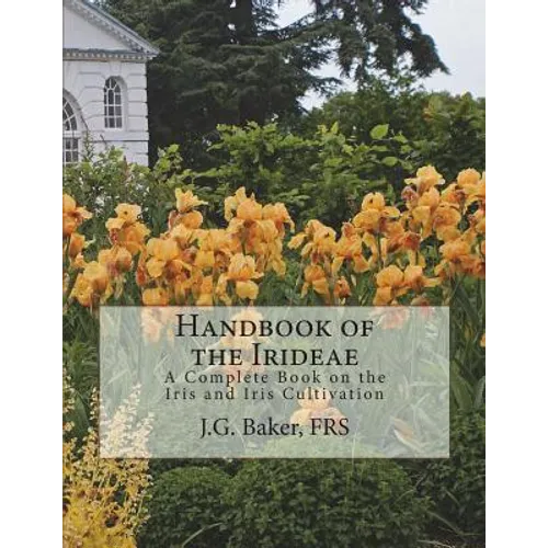 Handbook of the Irideae: A Complete Book on the Iris and Iris Cultivation - Paperback