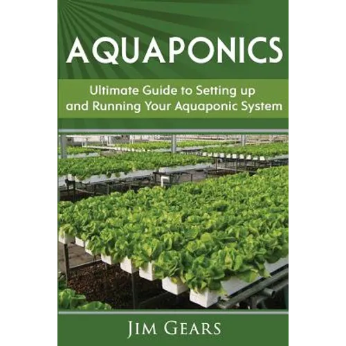 Aquaponics: A Guide To Setting Up Your Aquaponics System, Grow Fish and Vegetables, Aquaculture, Raise fish, Fisheries, Growing Vegetables - Paperback
